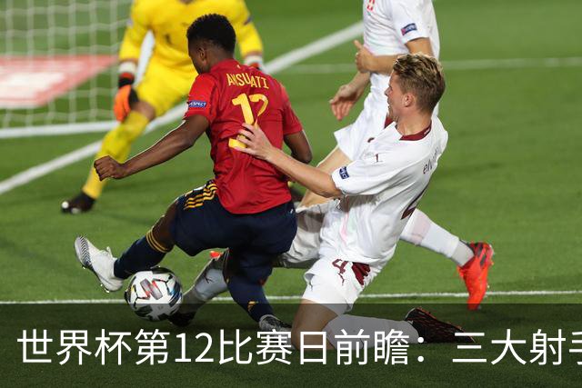 世界杯第12比赛日前瞻：三大射手联袂献艺，死亡之组悬念揭晓